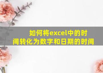 如何将excel中的时间转化为数字和日期的时间