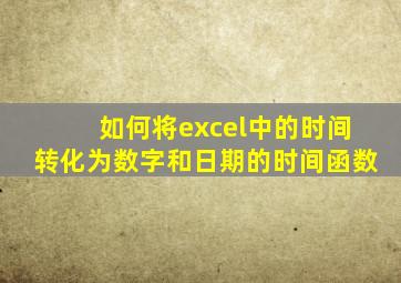 如何将excel中的时间转化为数字和日期的时间函数