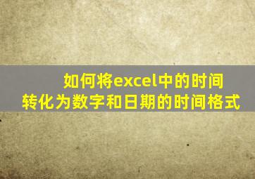 如何将excel中的时间转化为数字和日期的时间格式