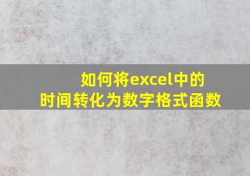 如何将excel中的时间转化为数字格式函数