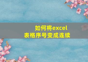 如何将excel表格序号变成连续