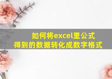 如何将excel里公式得到的数据转化成数字格式