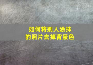 如何将别人涂抹的照片去掉背景色