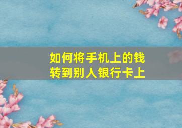 如何将手机上的钱转到别人银行卡上