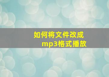 如何将文件改成mp3格式播放