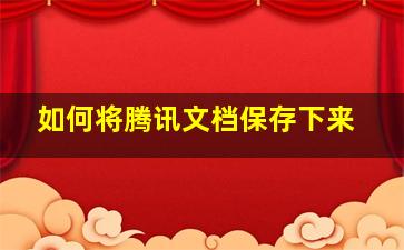 如何将腾讯文档保存下来