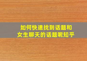 如何快速找到话题和女生聊天的话题呢知乎