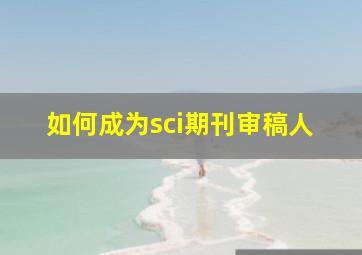 如何成为sci期刊审稿人