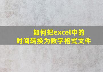 如何把excel中的时间转换为数字格式文件