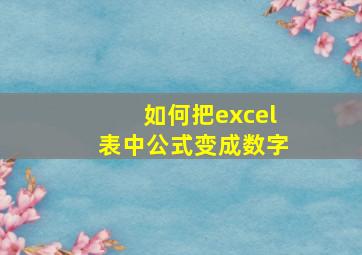 如何把excel表中公式变成数字