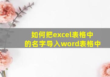 如何把excel表格中的名字导入word表格中