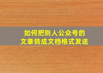 如何把别人公众号的文章转成文档格式发送