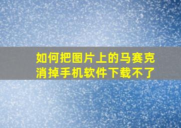 如何把图片上的马赛克消掉手机软件下载不了