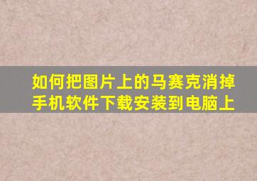 如何把图片上的马赛克消掉手机软件下载安装到电脑上