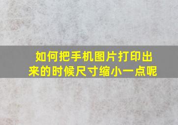 如何把手机图片打印出来的时候尺寸缩小一点呢