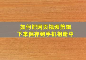 如何把网页视频剪辑下来保存到手机相册中