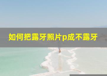 如何把露牙照片p成不露牙