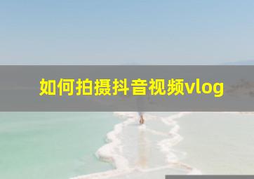 如何拍摄抖音视频vlog