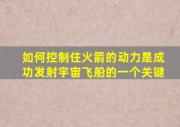 如何控制住火箭的动力是成功发射宇宙飞船的一个关键