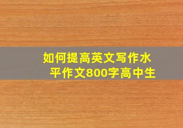 如何提高英文写作水平作文800字高中生