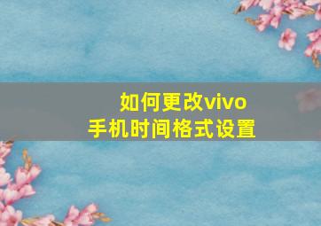 如何更改vivo手机时间格式设置