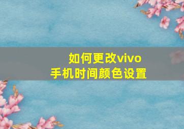 如何更改vivo手机时间颜色设置