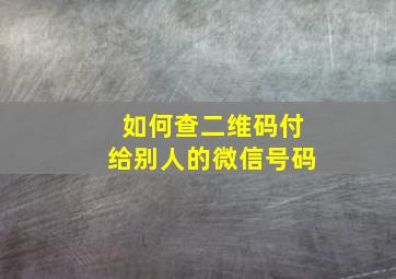 如何查二维码付给别人的微信号码