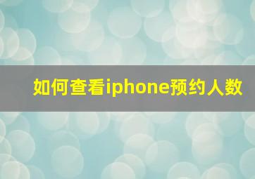 如何查看iphone预约人数