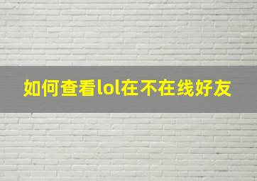 如何查看lol在不在线好友