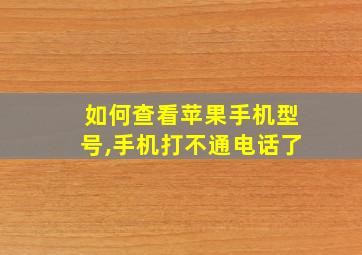 如何查看苹果手机型号,手机打不通电话了