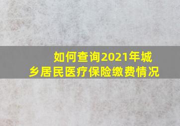 如何查询2021年城乡居民医疗保险缴费情况