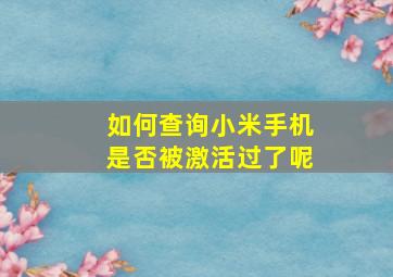 如何查询小米手机是否被激活过了呢