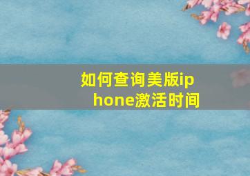 如何查询美版iphone激活时间