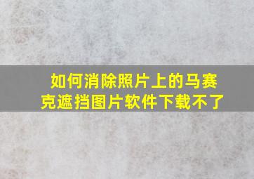 如何消除照片上的马赛克遮挡图片软件下载不了