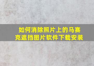 如何消除照片上的马赛克遮挡图片软件下载安装