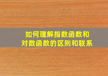 如何理解指数函数和对数函数的区别和联系