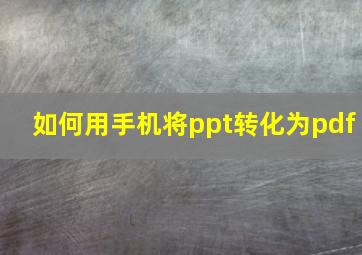 如何用手机将ppt转化为pdf