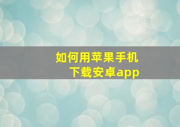 如何用苹果手机下载安卓app