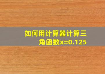 如何用计算器计算三角函数x=0.125