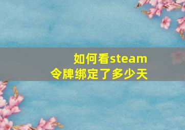 如何看steam令牌绑定了多少天