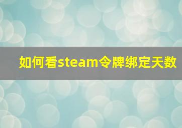 如何看steam令牌绑定天数