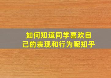 如何知道同学喜欢自己的表现和行为呢知乎