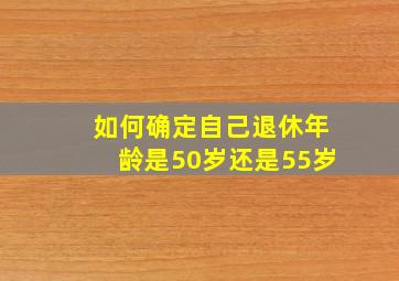 如何确定自己退休年龄是50岁还是55岁