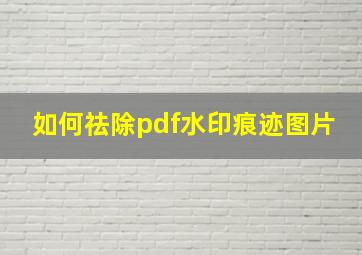 如何祛除pdf水印痕迹图片