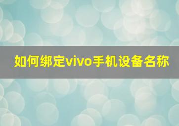 如何绑定vivo手机设备名称