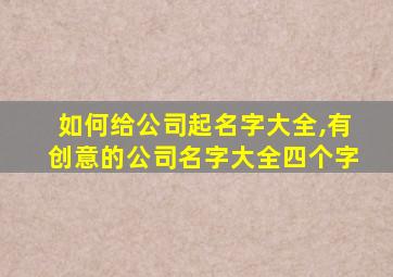 如何给公司起名字大全,有创意的公司名字大全四个字