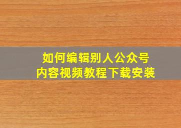 如何编辑别人公众号内容视频教程下载安装