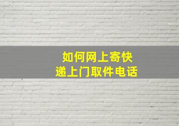 如何网上寄快递上门取件电话