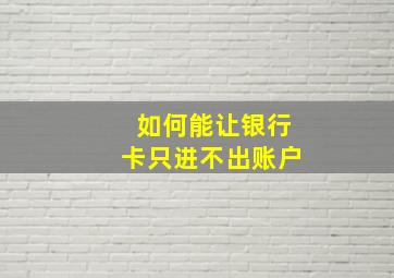 如何能让银行卡只进不出账户