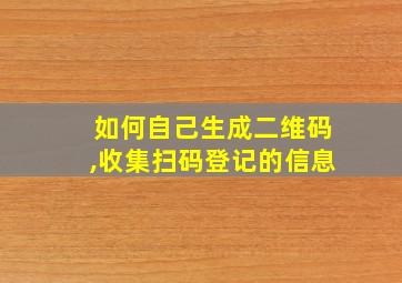 如何自己生成二维码,收集扫码登记的信息